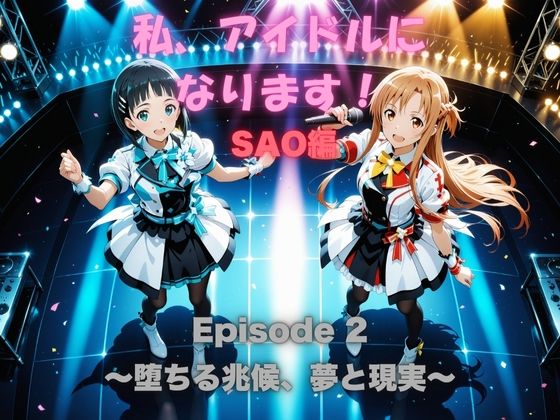 私、アイドルになります！ SAO編 Episode 2 〜堕ちる兆候、夢と現実〜