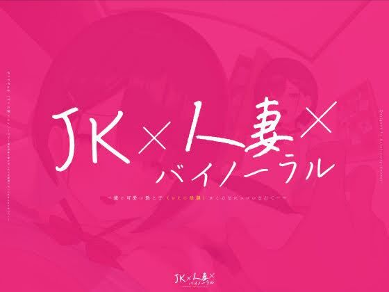 【動画付】JK×人妻×バイノーラル 〜俺の可愛い教え子（とその母親）が こんなにエロいなんて…〜